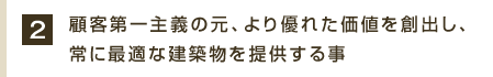 顧客第一主義の元、より優れた価値を創出し、常に最適な建築物を提供する事